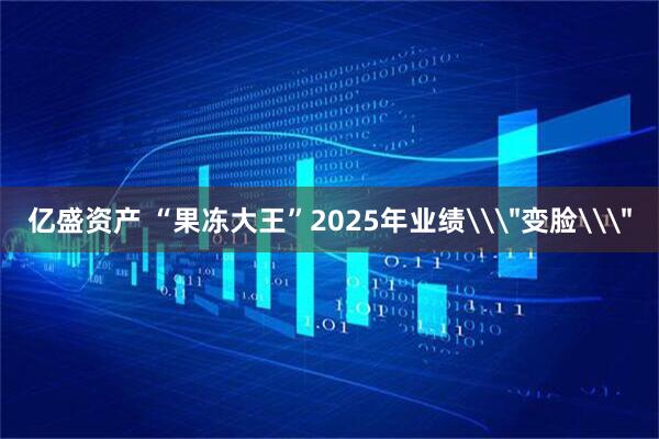亿盛资产 “果冻大王”2025年业绩\＂变脸\＂