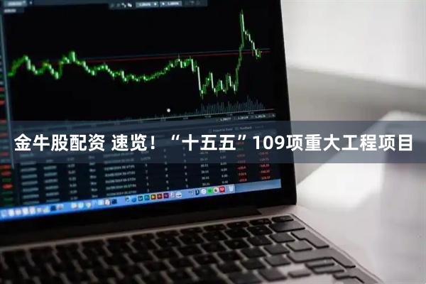 金牛股配资 速览！“十五五”109项重大工程项目
