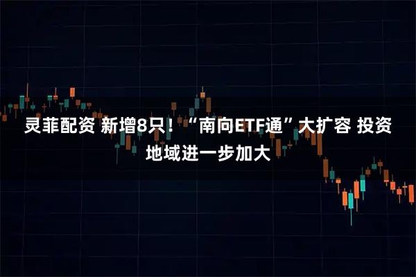 灵菲配资 新增8只！“南向ETF通”大扩容 投资地域进一步加大
