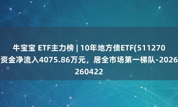 牛宝宝 ETF主力榜 | 10年地方债ETF(511270)主力资金净流入4075.86万元，居全市场第一梯队-20260422