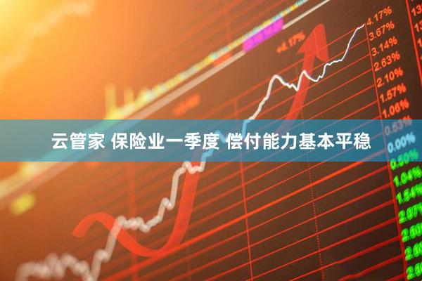 云管家 保险业一季度 偿付能力基本平稳