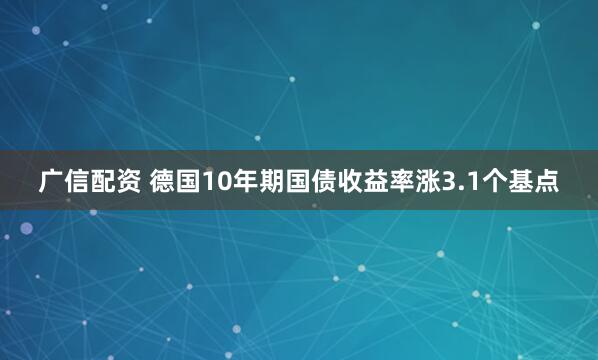 广信配资 德国10年期国债收益率涨3.1个基点
