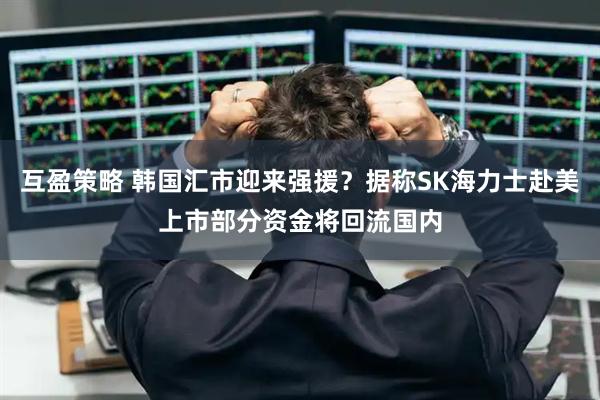 互盈策略 韩国汇市迎来强援？据称SK海力士赴美上市部分资金将回流国内