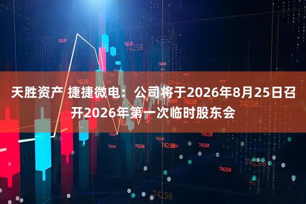 天胜资产 捷捷微电：公司将于2026年8月25日召开2026年第一次临时股东会